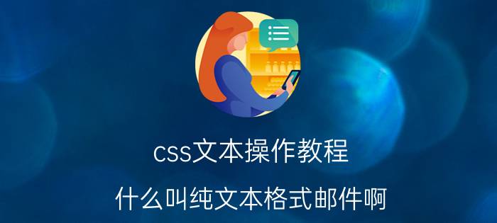 css文本操作教程 什么叫纯文本格式邮件啊？